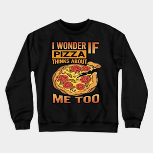 I Wonder if Pizza Thinks About Me Too - For Pizza Lovers Crewneck Sweatshirt